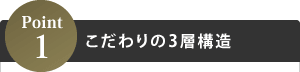 Point1こだわりの3層構造